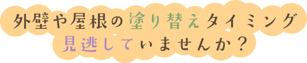 外壁や屋根の塗り替えタイミング見逃していませんか？